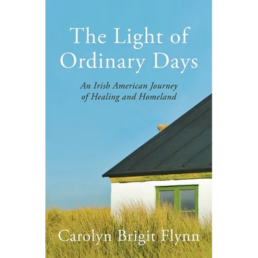The Light of Ordinary Days: An Irish American Journey of Healing and Homeland