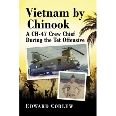 Vietnam by Chinook: A Ch-47 Crew Chief During the TET Offensive