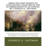 From the deep woods to civilization; chapters in the autobiography of an Indian. By: Charles A . Eastman