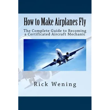 How to Make Airplanes Fly: The Guide to Becoming a Certificated Jet Mechanic