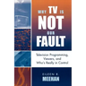 Why TV Is Not Our Fault: Television Programming, Viewers, and Who's Really in Control