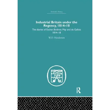 Industrial Britain Under the Regency: The Diaries of Escher, Bodmer, May and de Gallois 1814-18