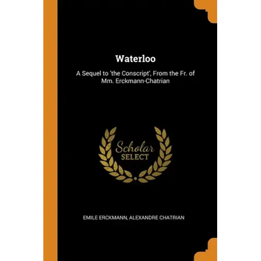 Waterloo: A Sequel to 'the Conscript', From the Fr. of Mm. Erckmann-Chatrian