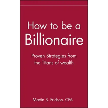 How to Be a Billionaire: Tips from the Titans of Wealth