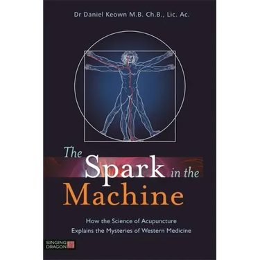 The Spark in the Machine: How the Science of Acupuncture Explains the Mysteries of Western Medicine