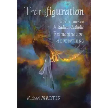 Transfiguration: Notes Toward a Radical Catholic Reimagination of Everything