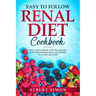 Easy to Follow Renal Diet Cookbook: Only Low Sodium, Low Potassium, Low Phosphorus Healthy Recipes to Avoid Dialysis!