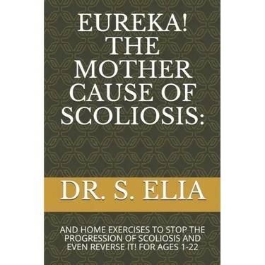 Eureka! the Mother Cause of Scoliosis: And Home Exercises to Stop the Progression of Scoliosis and Even Reverse It! for Ages 1-22