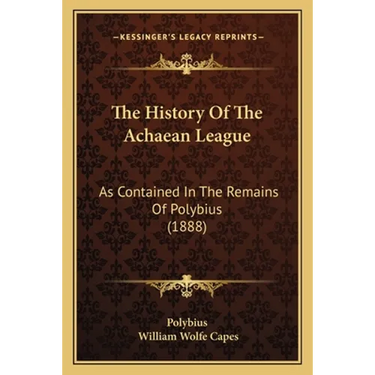 The History Of The Achaean League: As Contained In The Remains Of Polybius (1888)