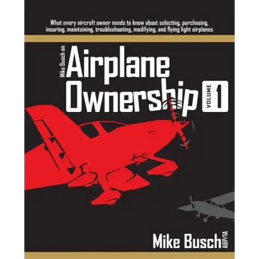 Mike Busch on Airplane Ownership (Volume 1): What every aircraft owner needs to know about selecting, purchasing, insuring, maintaining, troubleshooti