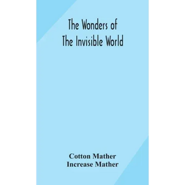The wonders of the invisible world: being an account of the tryals of several witches lately executed in New England: to which is added: A farther acc