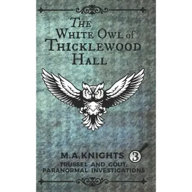 The White Owl of Thicklewood Hall: Trussel and Gout: Paranormal Investigations No. 3