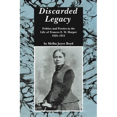 Discarded Legacy: Politics and Poetics in the Life of Frances E. W. Harper, 1825-1911