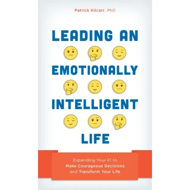 Leading an Emotionally Intelligent Life: Expanding Your EI to Make Courageous Decisions and Transform Your Life