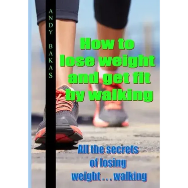 How to lose weight and get fit by walking: All the secrets of losing weight . . . walking