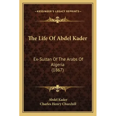 The Life Of Abdel Kader: Ex-Sultan Of The Arabs Of Algeria (1867)