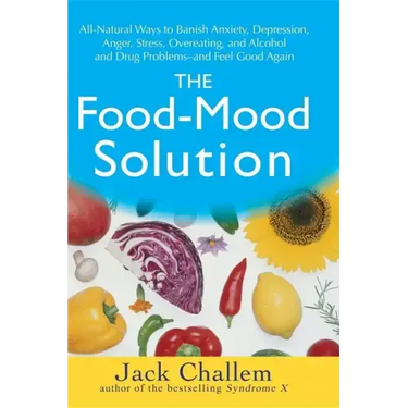 The Food-Mood Solution: All-Natural Ways to Banish Anxiety, Depression, Anger, Stress, Overeating, and Alcohol and Drug Problems--And Feel Good Again