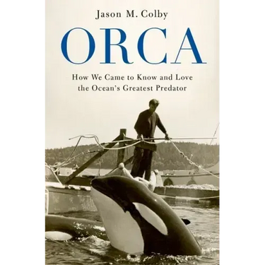 Orca: How We Came to Know and Love the Ocean's Greatest Predator