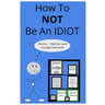 How To NOT Be An Idiot