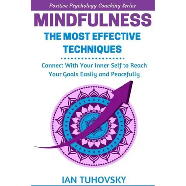 Mindfulness: The Most Effective Techniques: Connect With Your Inner Self To Reach Your Goals Easily and Peacefully