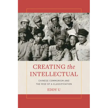 Creating the Intellectual: Chinese Communism and the Rise of a Classification