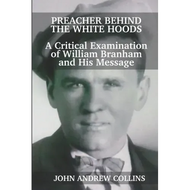 Preacher Behind the White Hoods: A Critical Examination of William Branham and His Message