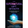 The Supernatural Gift of Faith: Unlocking a New Realm of Prophetic Power