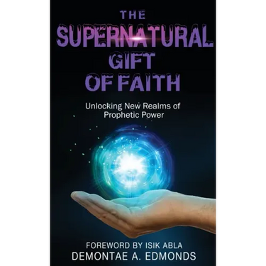 The Supernatural Gift of Faith: Unlocking a New Realm of Prophetic Power