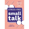 Stress-Free Small Talk: How to Master the Art of Conversation and Take Control of Your Social Anxiety