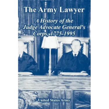 The Army Lawyer: A History of the Judge Advocate General's Corps, 1775-1995