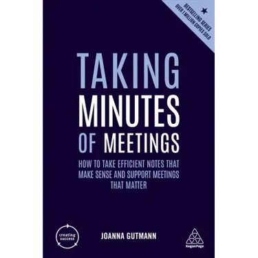 Taking Minutes of Meetings: How to Take Efficient Notes That Make Sense and Support Meetings That Matter