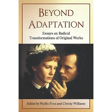 Beyond Adaptation: Essays on Radical Transformations of Original Works