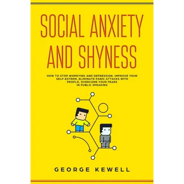Social Anxiety and Shyness: How to stop worrying and depression. Improve your self-esteem, eliminate panic attacks with people, overcome your fear