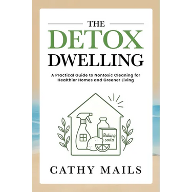 The Detox Dwelling: A Practical Guide to Nontoxic Cleaning for Healthier Homes and Greener Living