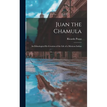 Juan the Chamula; an Ethnological Re-creation of the Life of a Mexican Indian