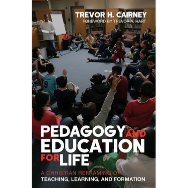Pedagogy and Education for Life: A Christian Reframing of Teaching, Learning, and Formation