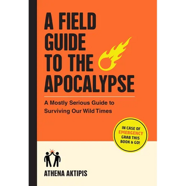 A Field Guide to the Apocalypse: A Mostly Serious Guide to Surviving Our Wild Times