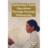 Optimizing Global Operations Through Strategic Outsourcing: Cost Savings, Productivity Enhancements, And Risk Mitigation For Businesses Seeking Global