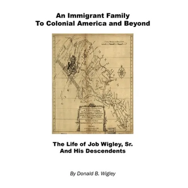 An Immigrant Family to Colonial America and Beyond - The Life of Job Wigley, Sr. and His Descendents