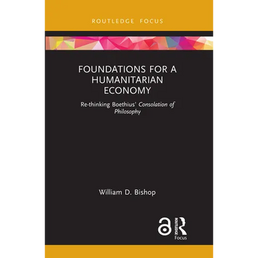 Foundations for a Humanitarian Economy: Re-Thinking Boethius' Consolation of Philosophy