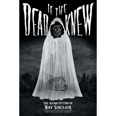 If the Dead Knew: The Weird Fiction of May Sinclair