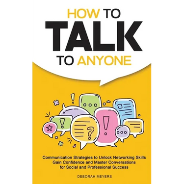 How to Talk to Anyone: Communication Strategies to Unlock Networking Skills, Gain Confidence, and Master Conversations for Social and Professional Suc