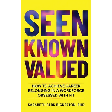 Seen Known Valued: How to Achieve Career Belonging in a Workforce Obsessed with Fit