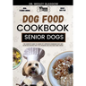 Dog Food Cookbook for Senior Dogs: The Complete Guide to Canine Vet-Approved Homemade EASY and NUTRITIOUS Recipes for a Tail Wagging and Healthier Fur