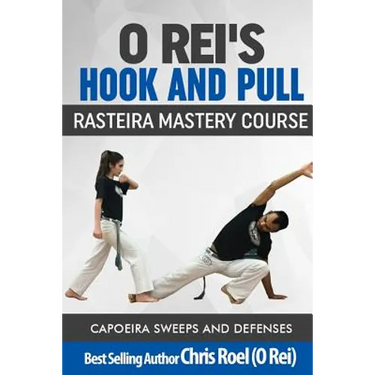 O Rei's Hook and Pull: Rasteira Mastery Course: Capoeira Sweeps and Defenses