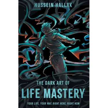 The Dark Art of Life Mastery: Your Life, Your Way, Right Here, Right Now