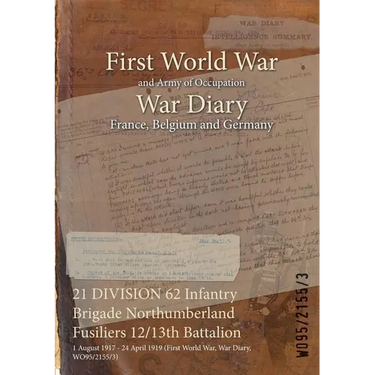 21 DIVISION 62 Infantry Brigade Northumberland Fusiliers 12/13th Battalion: 1 August 1917 - 24 April 1919 (First World War, War Diary, WO95/2155/3)
