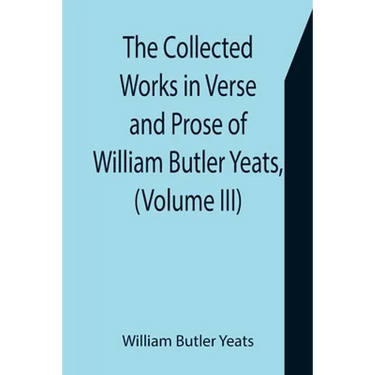 The Collected Works in Verse and Prose of William Butler Yeats, (Volume III) The Countess Cathleen. The Land of Heart's Desire. The Unicorn from the S