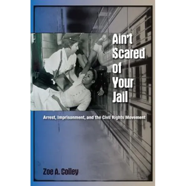 Ain't Scared of Your Jail: Arrest, Imprisonment, and the Civil Rights Movement