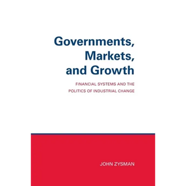 Governments, Markets, and Growth: Financial Systems and Politics of Industrial Change